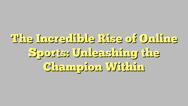 The Incredible Rise of Online Sports: Unleashing the Champion Within