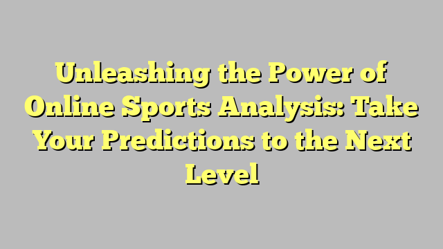 Unleashing the Power of Online Sports Analysis: Take Your Predictions to the Next Level