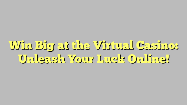 Win Big at the Virtual Casino: Unleash Your Luck Online!