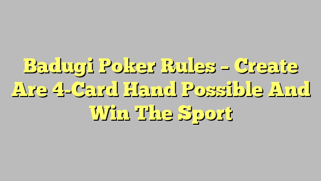 Badugi Poker Rules – Create Are 4-Card Hand Possible And Win The Sport