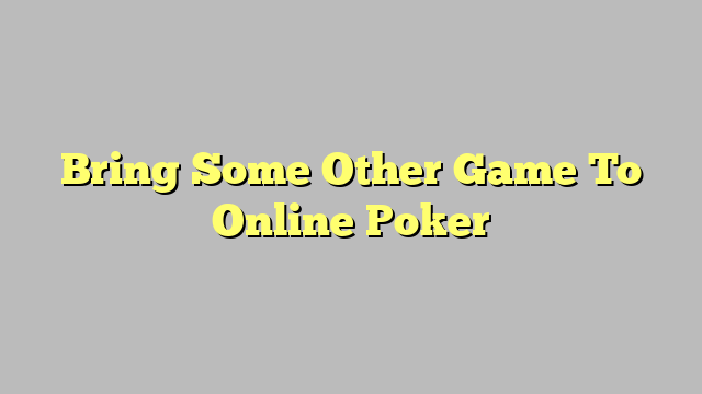 Bring Some Other Game To Online Poker