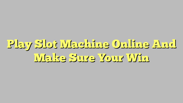 Play Slot Machine Online And Make Sure Your Win