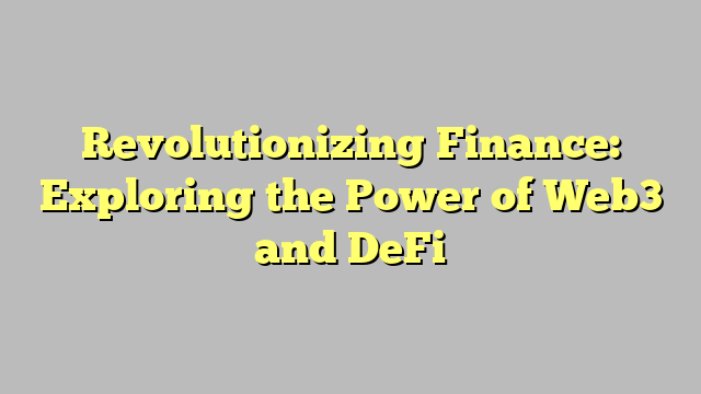 Revolutionizing Finance: Exploring the Power of Web3 and DeFi