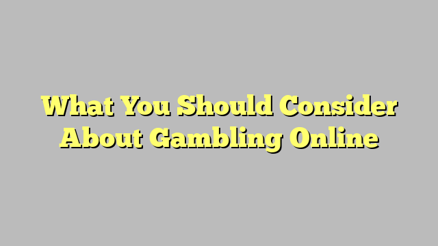 What You Should Consider About Gambling Online