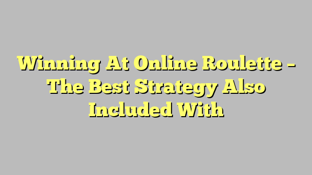 Winning At Online Roulette – The Best Strategy Also Included With