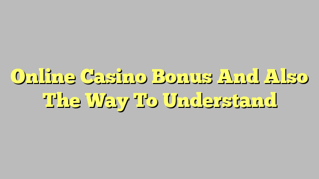 Online Casino Bonus And Also The Way To Understand