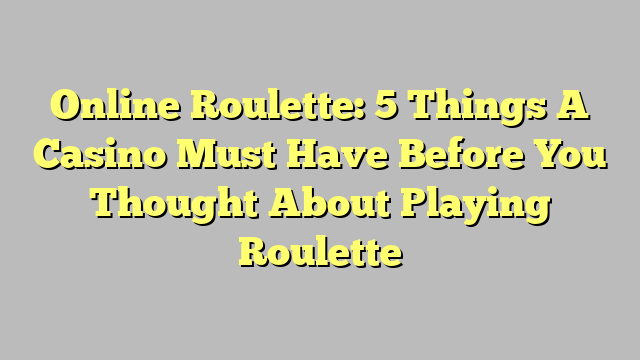 Online Roulette: 5 Things A Casino Must Have Before You Thought About Playing Roulette