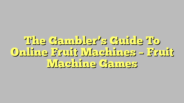 The Gambler’s Guide To Online Fruit Machines – Fruit Machine Games