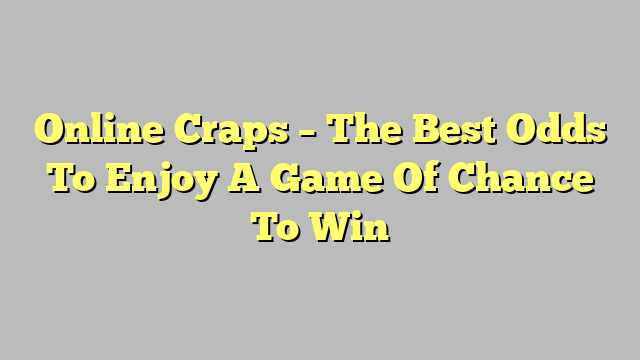 Online Craps – The Best Odds To Enjoy A Game Of Chance To Win