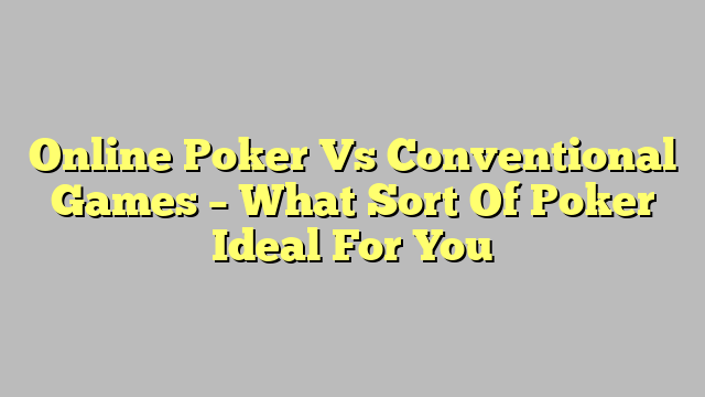 Online Poker Vs Conventional Games – What Sort Of Poker Ideal For You