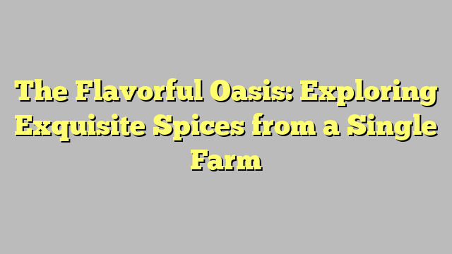 The Flavorful Oasis: Exploring Exquisite Spices from a Single Farm