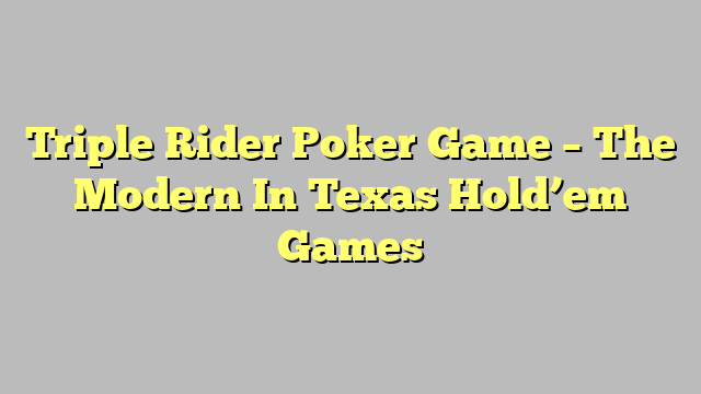 Triple Rider Poker Game – The Modern In Texas Hold’em Games