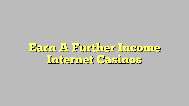 Earn A Further Income Internet Casinos