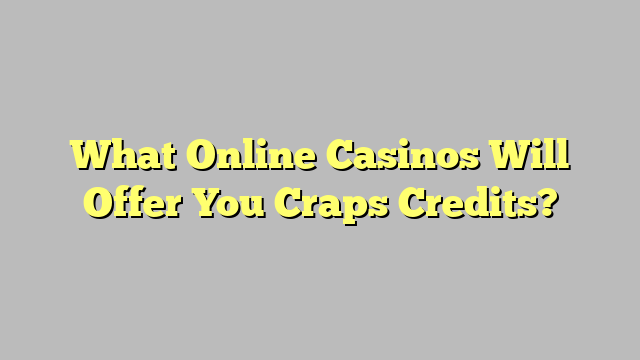 What Online Casinos Will Offer You Craps Credits?
