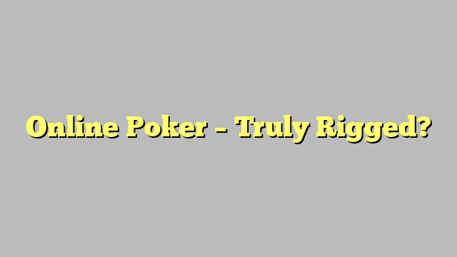 Online Poker – Truly Rigged?