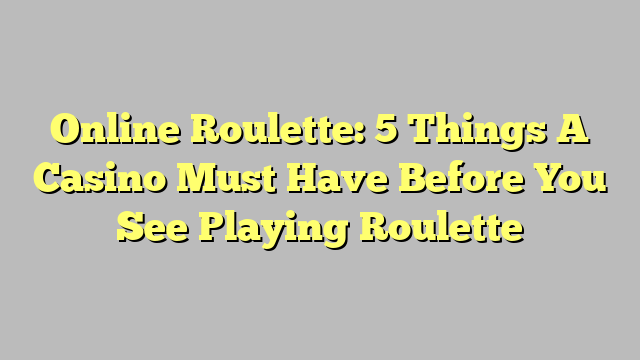 Online Roulette: 5 Things A Casino Must Have Before You See Playing Roulette