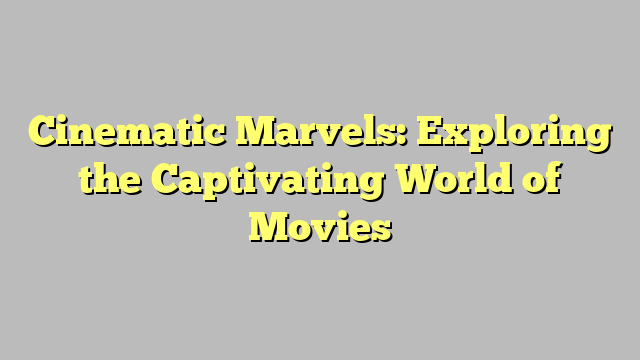 Cinematic Marvels: Exploring the Captivating World of Movies