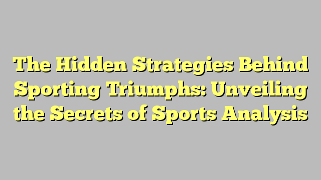 The Hidden Strategies Behind Sporting Triumphs: Unveiling the Secrets of Sports Analysis