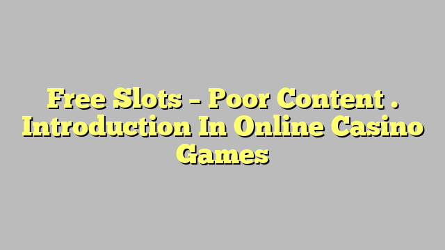 Free Slots – Poor Content . Introduction In Online Casino Games