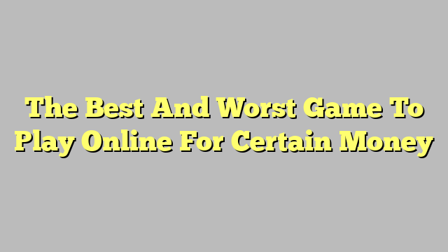 The Best And Worst Game To Play Online For Certain Money