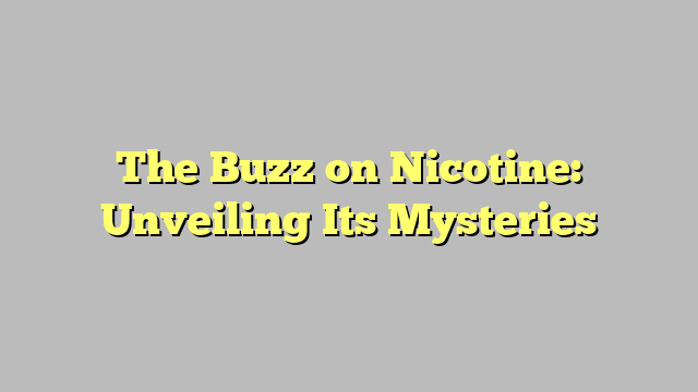 The Buzz on Nicotine: Unveiling Its Mysteries