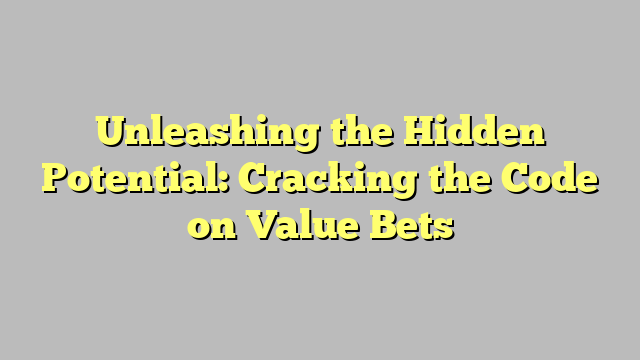 Unleashing the Hidden Potential: Cracking the Code on Value Bets