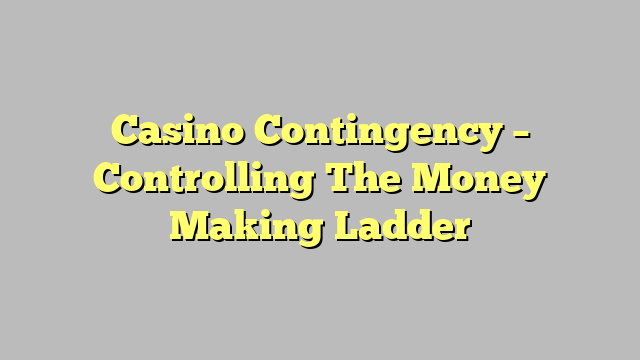 Casino Contingency – Controlling The Money Making Ladder