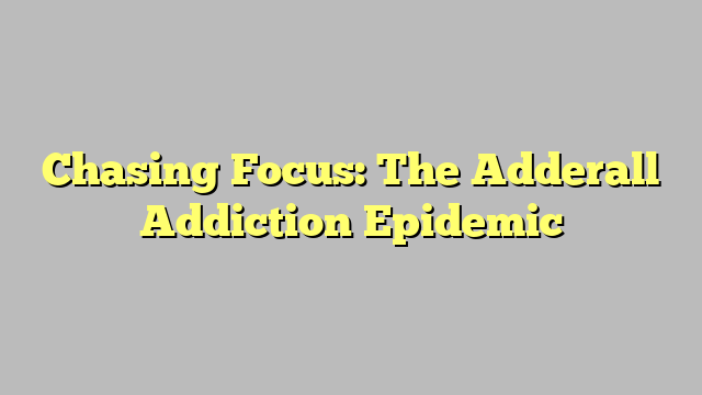 Chasing Focus: The Adderall Addiction Epidemic