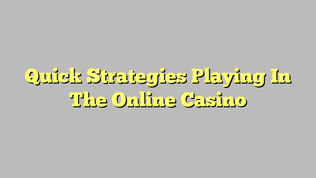 Quick Strategies Playing In The Online Casino