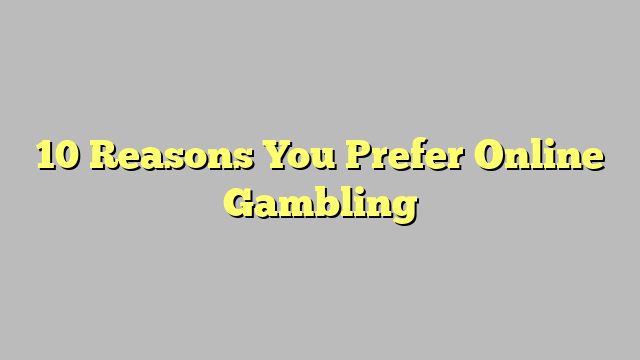 10 Reasons You Prefer Online Gambling