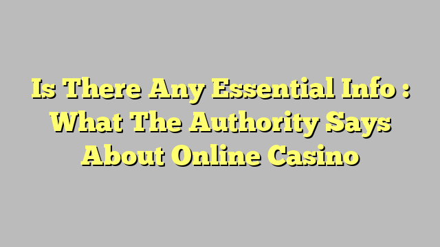 Is There Any Essential Info : What The Authority Says About Online Casino