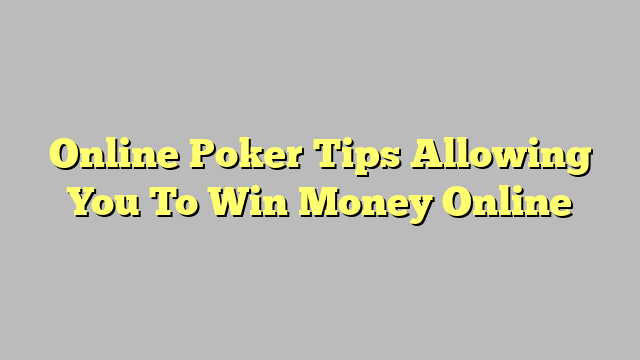 Online Poker Tips Allowing You To Win Money Online
