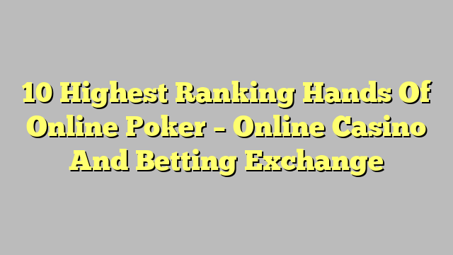 10 Highest Ranking Hands Of Online Poker – Online Casino And Betting Exchange