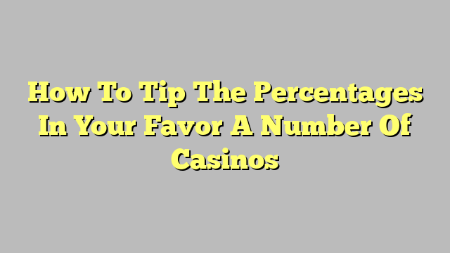 How To Tip The Percentages In Your Favor A Number Of Casinos