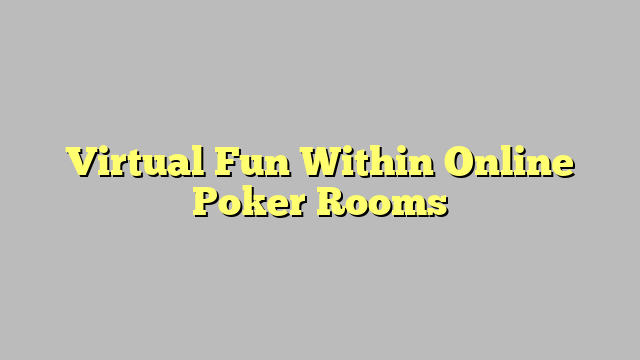 Virtual Fun Within Online Poker Rooms