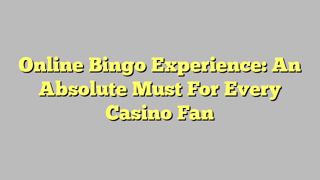 Online Bingo Experience: An Absolute Must For Every Casino Fan